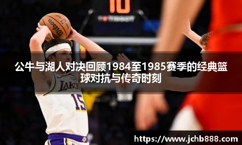 公牛与湖人对决回顾1984至1985赛季的经典篮球对抗与传奇时刻