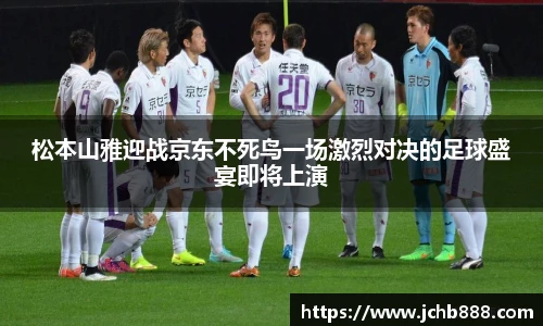 松本山雅迎战京东不死鸟一场激烈对决的足球盛宴即将上演